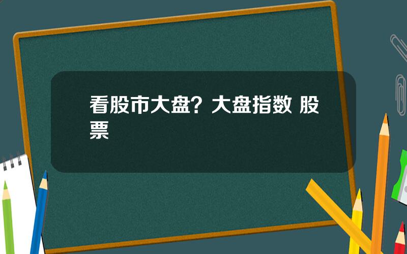 看股市大盘？大盘指数 股票